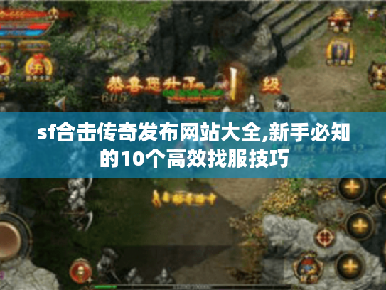 sf合击传奇发布网站大全,新手必知的10个高效找服技巧