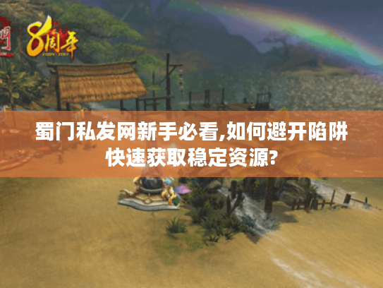 蜀门私发网新手必看,如何避开陷阱快速获取稳定资源?