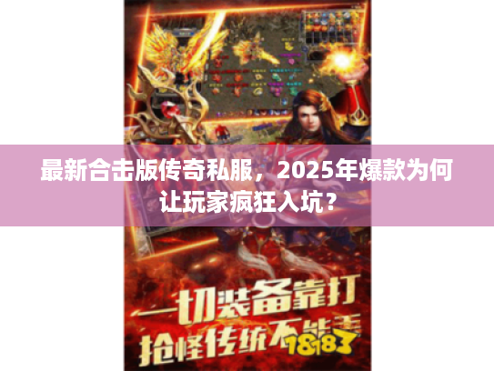 最新合击版传奇私服，2025年爆款为何让玩家疯狂入坑？