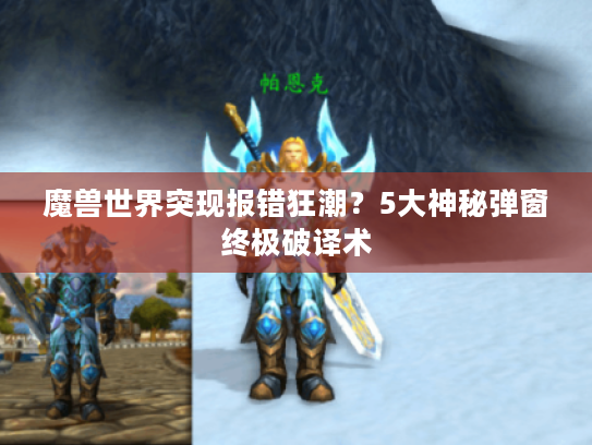 魔兽世界突现报错狂潮？5大神秘弹窗终极破译术