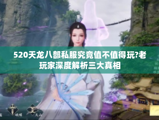 520天龙八部私服究竟值不值得玩?老玩家深度解析三大真相