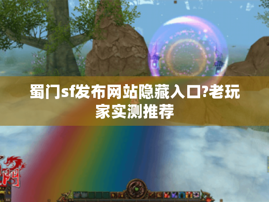 蜀门sf发布网站隐藏入口?老玩家实测推荐