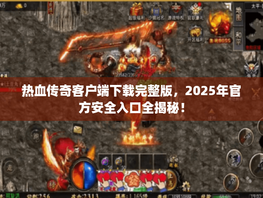 热血传奇客户端下载完整版，2025年官方安全入口全揭秘！