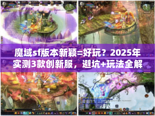 魔域sf版本新颖=好玩？2025年实测3款创新服，避坑+玩法全解析