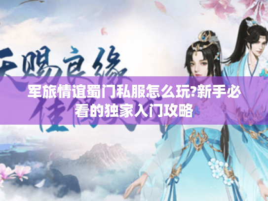 军旅情谊蜀门私服怎么玩?新手必看的独家入门攻略