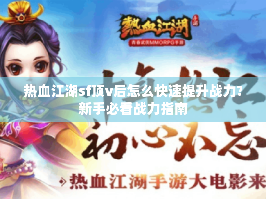 热血江湖sf顶v后怎么快速提升战力?新手必看战力指南