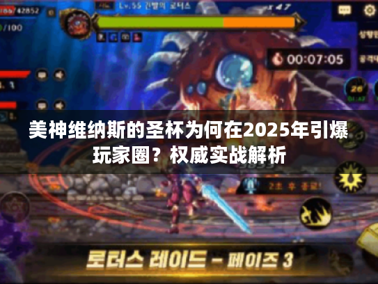 美神维纳斯的圣杯为何在2025年引爆玩家圈？权威实战解析