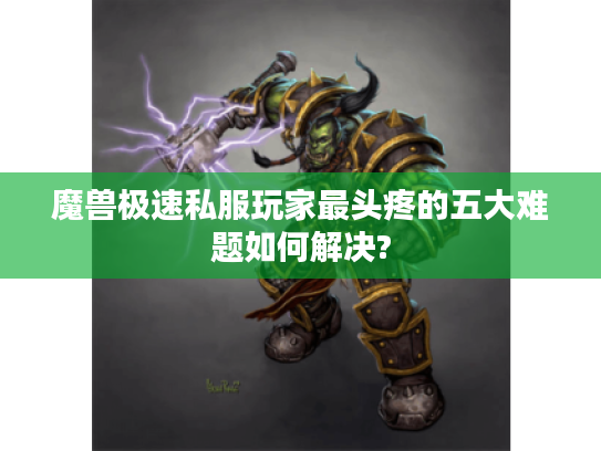 魔兽极速私服玩家最头疼的五大难题如何解决?