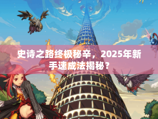 史诗之路终极秘辛，2025年新手速成法揭秘？