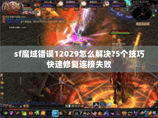 sf魔域错误12029怎么解决?5个技巧快速修复连接失败