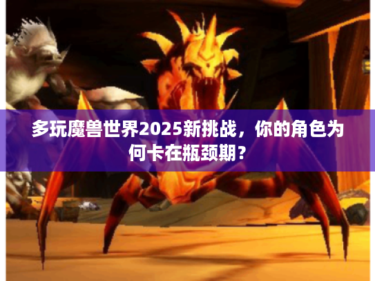 多玩魔兽世界2025新挑战，你的角色为何卡在瓶颈期？