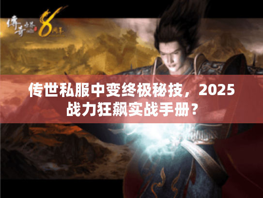 传世私服中变终极秘技，2025战力狂飙实战手册？