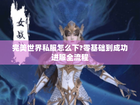完美世界私服怎么下?零基础到成功进服全流程