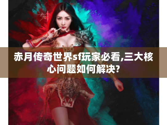 赤月传奇世界sf玩家必看,三大核心问题如何解决?