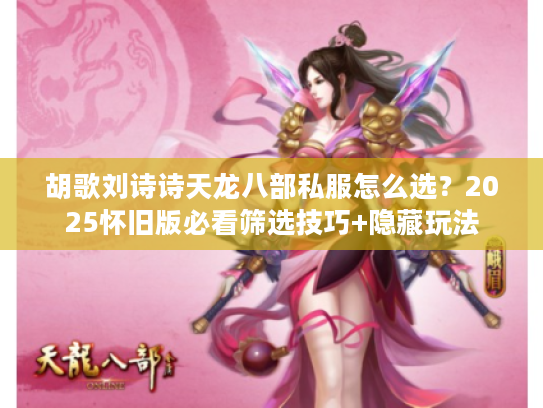 胡歌刘诗诗天龙八部私服怎么选？2025怀旧版必看筛选技巧+隐藏玩法