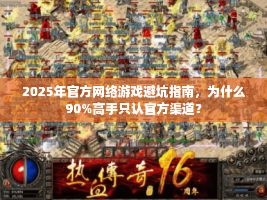 2025年官方网络游戏避坑指南，为什么90%高手只认官方渠道？