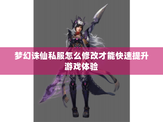 梦幻诛仙私服怎么修改才能快速提升游戏体验