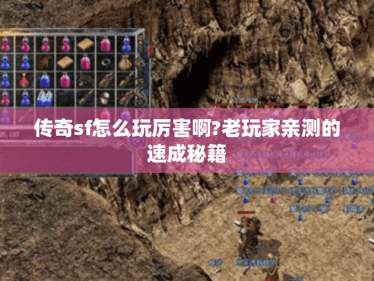 传奇sf怎么玩厉害啊?老玩家亲测的速成秘籍