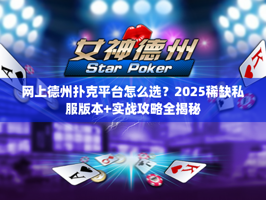 网上德州扑克平台怎么选？2025稀缺私服版本+实战攻略全揭秘