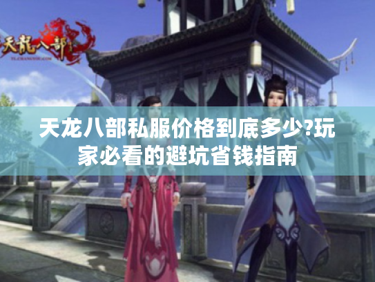 天龙八部私服价格到底多少?玩家必看的避坑省钱指南