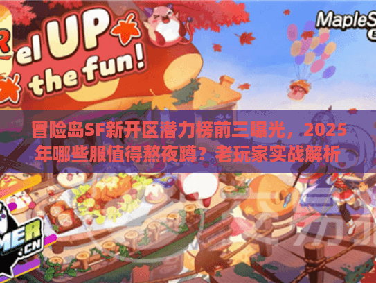 冒险岛SF新开区潜力榜前三曝光，2025年哪些服值得熬夜蹲？老玩家实战解析