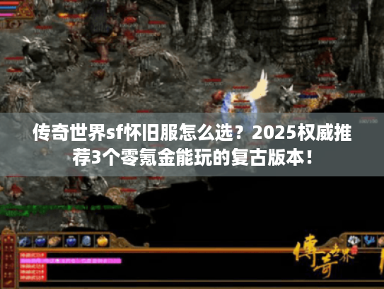 传奇世界sf怀旧服怎么选？2025权威推荐3个零氪金能玩的复古版本！