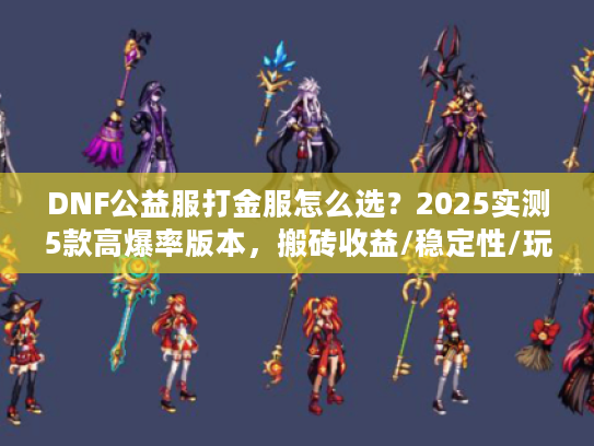 DNF公益服打金服怎么选？2025实测5款高爆率版本，搬砖收益/稳定性/玩家口碑全解析