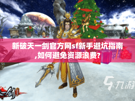 新破天一剑官方网sf新手避坑指南,如何避免资源浪费?