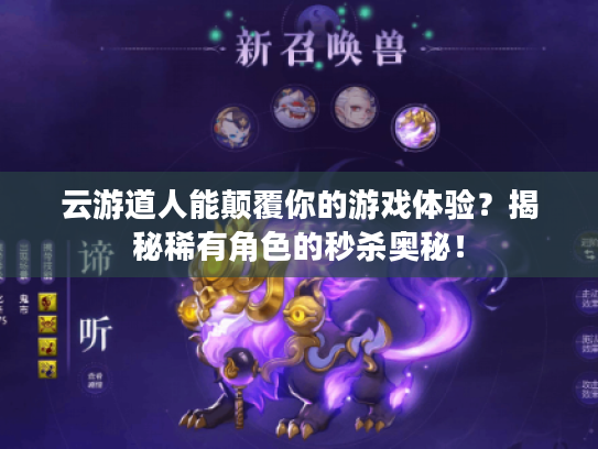 云游道人能颠覆你的游戏体验？揭秘稀有角色的秒杀奥秘！
