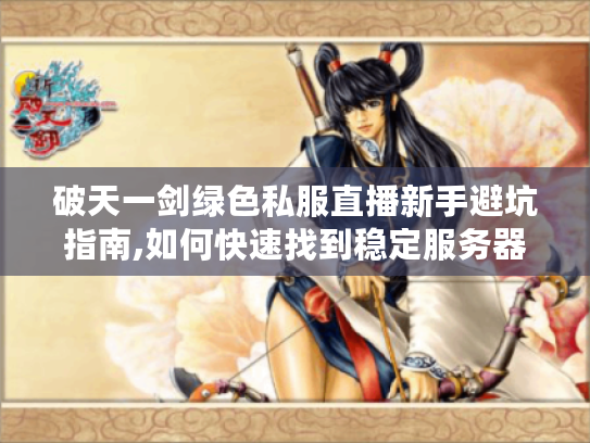 破天一剑绿色私服直播新手避坑指南,如何快速找到稳定服务器?