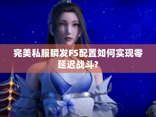 完美私服瞬发FS配置如何实现零延迟战斗?