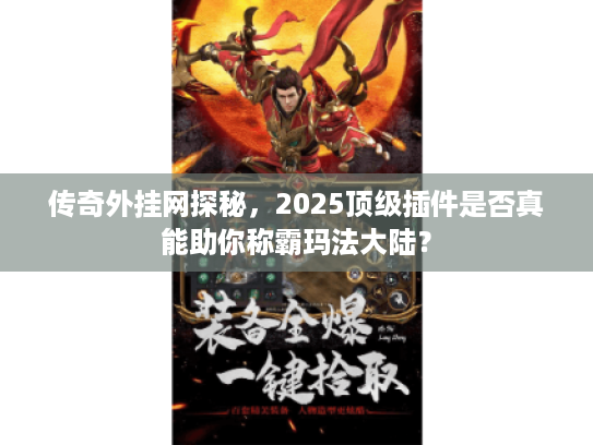 传奇外挂网探秘，2025顶级插件是否真能助你称霸玛法大陆？