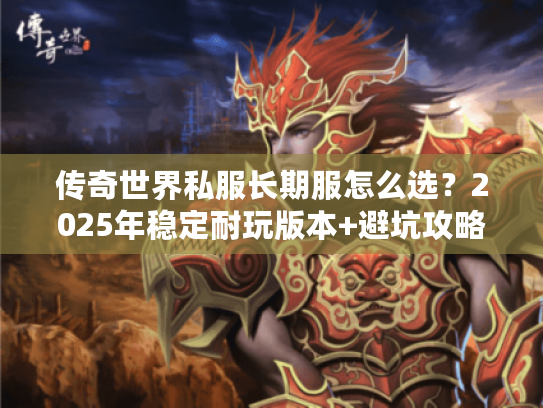 传奇世界私服长期服怎么选？2025年稳定耐玩版本+避坑攻略全解析