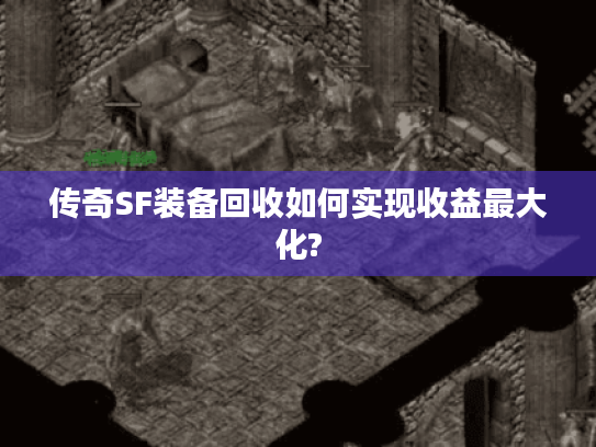 传奇SF装备回收如何实现收益最大化?
