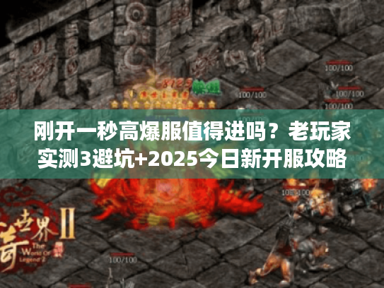 刚开一秒高爆服值得进吗？老玩家实测3避坑+2025今日新开服攻略