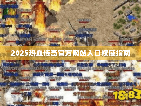 2025热血传奇官方网站入口权威指南