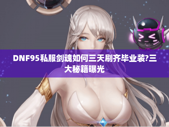 DNF95私服剑魂如何三天刷齐毕业装?三大秘籍曝光