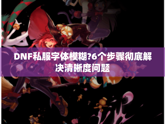 DNF私服字体模糊?6个步骤彻底解决清晰度问题