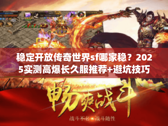 稳定开放传奇世界sf哪家稳？2025实测高爆长久服推荐+避坑技巧