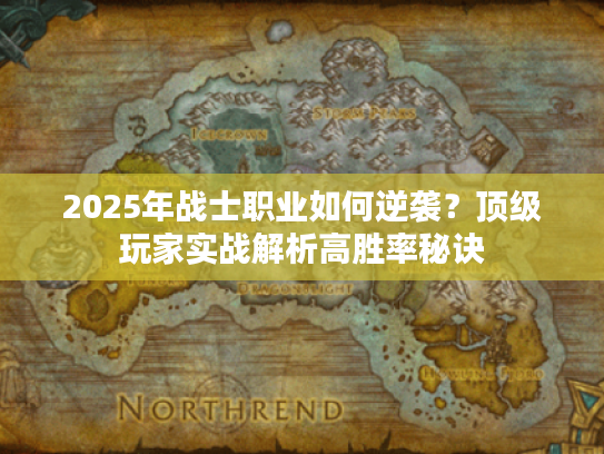 2025年战士职业如何逆袭？顶级玩家实战解析高胜率秘诀