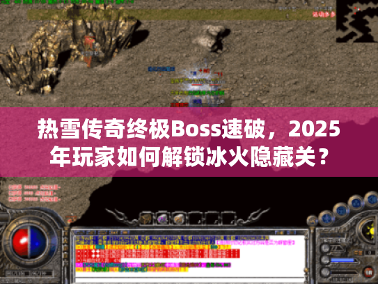 热雪传奇终极Boss速破，2025年玩家如何解锁冰火隐藏关？