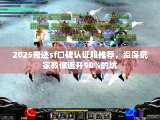 2025奇迹sf口碑认证服推荐，资深玩家教你避开90%的坑