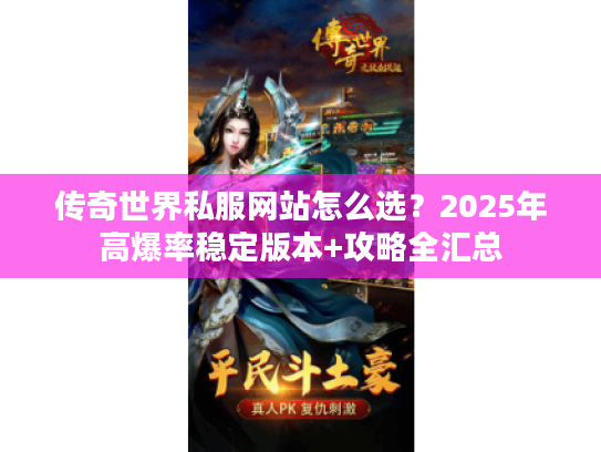 传奇世界私服网站怎么选？2025年高爆率稳定版本+攻略全汇总