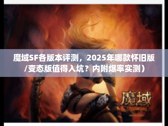 魔域SF各版本评测，2025年哪款怀旧版/变态版值得入坑？内附爆率实测）