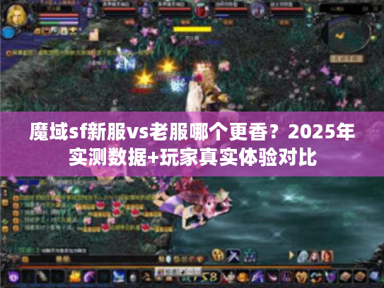 魔域sf新服vs老服哪个更香？2025年实测数据+玩家真实体验对比