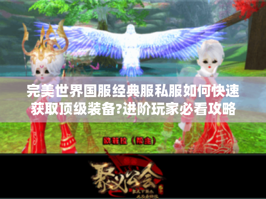 完美世界国服经典服私服如何快速获取顶级装备?进阶玩家必看攻略