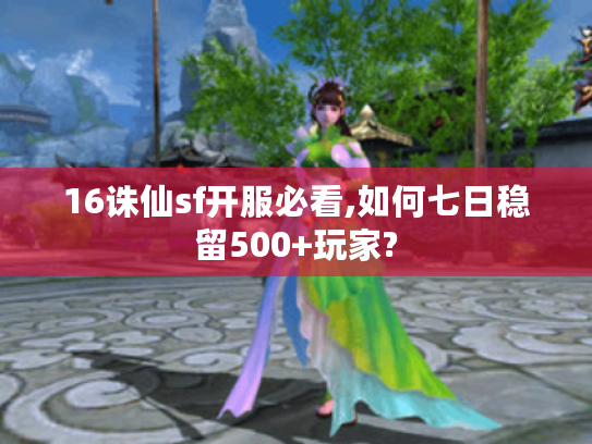 16诛仙sf开服必看,如何七日稳留500+玩家?