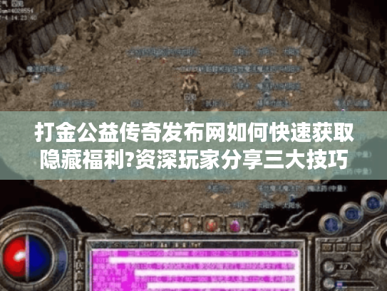 打金公益传奇发布网如何快速获取隐藏福利?资深玩家分享三大技巧