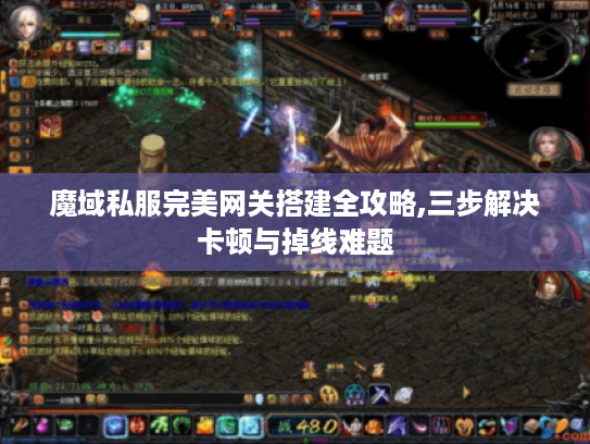 魔域私服完美网关搭建全攻略,三步解决卡顿与掉线难题