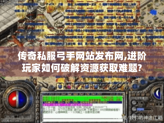 传奇私服弓手网站发布网,进阶玩家如何破解资源获取难题?